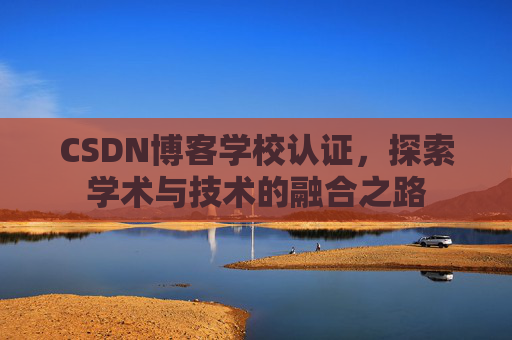CSDN博客学校认证,探索学术与技术的融合之路